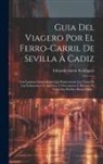 Eduardo Anton Rodriguez - Guia Del Viagero Por El Ferro-carril De Sevilla À Cadiz: Con Laminas Litografiadas Que Representan Las Vistas De Las Poblaciones De La Línea Y Descrip