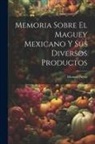 Manuel Payno - Memoria Sobre El Maguey Mexicano Y Sus Diversos Productos