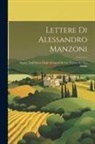 Anonymous - Lettere Di Alessandro Manzoni: Seguite Dall'Elenco Degli Autografi Di Lui, Trovati Nel Suo Studio