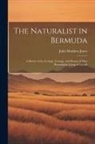 John Matthew Jones - The Naturalist in Bermuda: A Sketch of the Geology, Zoology, and Botany of That Remarkable Group of Islands