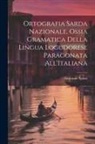 Giovanni Spano - Ortografia Sarda Nazionale, Ossia Gramatica Della Lingua Logudorese Paragonata All'Italiana
