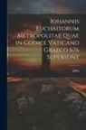 John - Iohannis Euchaitorum Metropolitae Quae in Codice Vaticano Graeco 676 Supersunt