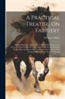 William Griffiths - A Practical Treatise, On Farriery: Deduced From the Experience of Above Fifty Years, in the Services, of the Grandfather and Father, of Sir Watkin Wil