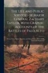 Anonymous - The Life and Public Services of Major General Zachary Taylor, With Graphic Accounts of the Battles of Palo Alto; Resaca De La Palma; Monterey, and Bue