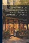 Henry Alfred Todd - La Naissance Du Chevalier Au Cygne; Ou, Les Enfants Changés En Cygnes: French Poem of the Xiith Century