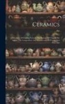 Aio (Pseud ). - Ceramics: A Summary Of Leading Facts In The History Of Ceramic Art And In The Composition And Manufacture Of Pottery And Porcela