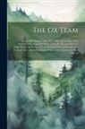 Anonymous - The Ox Team: Or, the Old Oregon Trail, 1852-1906; an Account of the Author's Trip Across the Plains, From the Missouri River to Pug