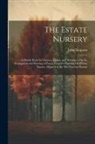 John Simpson - The Estate Nursery: A Handy Book for Owners, Agents, and Woodmen On the Propagation and Rearing of Forest Trees for Planting On Private Es