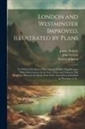 James Dodsley, John Gwynn, Samuel Johnson - London and Westminster Improved, Illustrated by Plans: To Which is Prefixed, a Discourse on Publick Magnificence, With Observations on the State of Ar