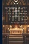 Raymond - Leggenda Minore Di S. Caterina Da Siena E Lettere Dei Suoi Discepoli: Scritture Inedite Pubblicate Da F. Grottanelli