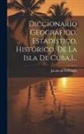 Jacobo De La Pezuela - Diccionario Geográfico, Estadístico, Histórico, De La Isla De Cuba,1