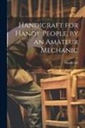Handicraft - Handicraft for Handy People, by an Amateur Mechanic
