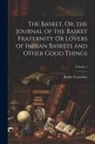 Basket Fraternity - The Basket, Or, the Journal of the Basket Fraternity Or Lovers of Indian Baskets and Other Good Things; Volume 1