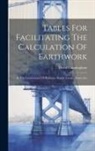 David Cunningham - Tables For Facilitating The Calculation Of Earthwork: In The Construction Of Railways, Roads, Canals, Dams, Etc