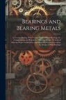 Anonymous - Bearings and Bearing Metals: A Treatise Dealing With Various Types of Plain Bearings, the Compositions and Properties of Bearing Metals, Methods of