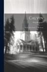 Félix Bungener - Calvin: Sa Vie, Son Oeuvre Et Ses Écrits