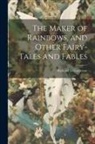 Richard Le Gallienne - The Maker of Rainbows, and Other Fairy-tales and Fables