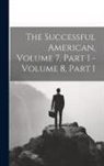 Anonymous - The Successful American, Volume 7, Part 1 - Volume 8, Part 1