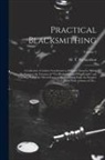 M. T. (Milton Thomas) Richardson - Practical Blacksmithing: A Collection of Articles Contributed at Different Times by Skilled Workmen to the Columns of "The Blacksmith and Wheel