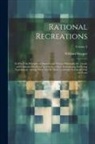 William Hooper - Rational Recreations: In Which the Principles of Numbers and Natural Philosophy Are Clearly and Copiously Elucidated, by a Series of Easy, E