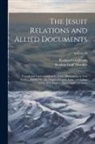 Reuben Gold Jesuits, Reuben Gold Thwaites - The Jesuit Relations and Allied Documents: Travels and Explorations of the Jesuit Missionaries in New France, 1610-1791; the Original French, Latin, a
