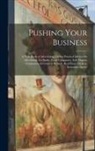 Anonymous - Pushing Your Business: A Text-Book of Advertising, Giving Practical Advice On Advertising, for Banks, Trust Companies, Safe Deposit Companies