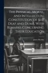 James Hawkins - The Physical, Moral, and Intellectual Constitution of the Deaf and Dumb, With Remarks Concerning Their Education