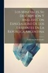 Guillermo Bodenbender - Los Minerales, Su Descripción Y Análisis Con Especialidad De Los Existentes En La República Argentina