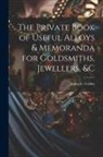 James E. Collins - The Private Book of Useful Alloys & Memoranda for Goldsmiths, Jewellers, &c