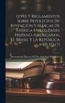 International Bureau of the American - Leyes Y Reglamentos Sobre Privilegios De Invención Y Marcas De Fábrica En Los Países Hispano-Americanos, El Brasil Y La República De Haití