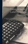 Louis Freeland Post - Taxation of Land Values: An Explanation With Illustrative Charts, Notes and Answers to Typical Questions of the Land-Labor-And-Fiscal Reform Ad