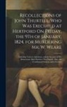 Anonymous - Recollections of John Thurtell, Who Was Executed at Hertford On Friday, the 9Th of January, 1824, for Murdering Mr. W. Weare: Including Various Anecdo