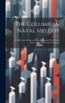 Anonymous - The Columbian Naval Melody: A Collection of Songs and Odes, Composed On the Late Naval Victories and Other Occasions