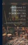 A. De Bercheville - Ancienne Et Nouvelle Académie Des Jeux: Contenant Les Règles Des Jeux Anciens Et Modernes, En Termes Clairs Et Précis D'après La Décision Des Plus Cél