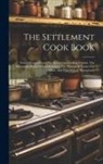 Anonymous - The Settlement Cook Book: Tested Recipes From The Settlement Cooking Classes, The Milwaukee Public School Kitchens, The School Of Trades For Gir