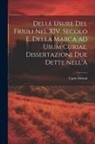 Carlo Fabrizi - Delle usure del Friuli nel XIV. secolo e. Della marca ad usum Curiae. Dissertazioni due dette nell'A