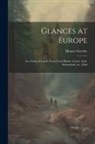 Horace Greeley - Glances at Europe: In a Series of Letters From Great Britain, France, Italy, Switzerland, etc., Duri