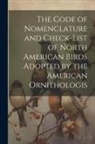 Anonymous - The Code of Nomenclature and Check-list of North American Birds Adopted by the American Ornithologis
