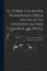 Carlos Arniches Y. Barrera, Enrique García Alvarez - El Pobre Valbuena Humorada Lírica en un Acto, Dividido en Tres Cuadros, en Prosa