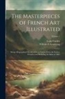 William A. Armstrong, Louis Viardot - The Masterpieces of French art Illustrated: Being a Biographical History of art in France, From the Earliest Period to and Including the Salon of 1882