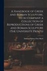 Edmund Robert Otto Mach - A Handbook of Greek and Roman Sculpture, to Accompany a Collection of Reproductions of Greek and Roman Sculpture (The University Prints)