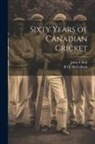 John E. Hall, R. O. McCulloch - Sixty Years of Canadian Cricket