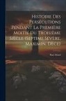 Allard, Paul Allard - Histoire des pers&eacute;cutions pendant la premi&egrave;re moiti&eacute; du troisi&egrave;me si&egrave;cle (Septime S&eacute;v&egrave;re, Maximin, D&egrave;ce)