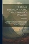Daniel Defoe - The Dumb Philosopher, or, Great Britain's Wonder: Containing I.A Faithful and Very Surprizing Account how Dickory Cronke, a Tinner's son in the County