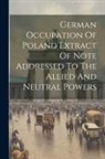 Anonymous - German Occupation Of Poland Extract Of Note Addressed To The Allied And Neutral Powers