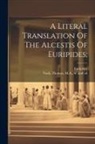 Euripides, Thomas M. a. Nash - A Literal Translation Of The Alcestis Of Euripides