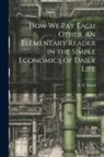 S. T. Wood - How we pay Each Other, an Elementary Reader in the Simple Economics of Daily Life