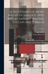J. A. (John Alexande Fuller-Maitland, George Grove - A Dictionary of Music and Musicians (A.D. 1450-1889) by Eminent Writers, English and Foreign: With Illustrations and Woodcuts; Volume 1