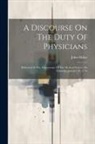 John Millar - A Discourse On The Duty Of Physicians: Delivered At The Anniversary Of The Medical Society On Thursday, January 18, 1776