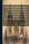 Philip Parsons - The Monuments And Painted Glass Of Upwards Of One Hundred Churches, Chiefly In The Eastern Part Of Kent